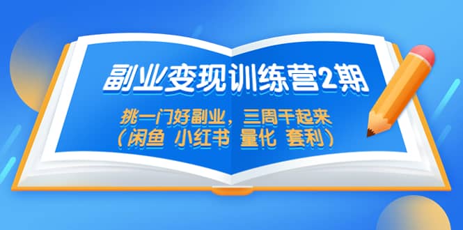 副业变现训练营2期，挑一门好副业，三周干起来（闲鱼 小红书 量化 套利）-学途在线