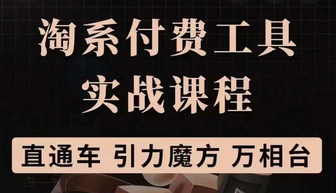 淘系付费工具实战课程【直通车、引力魔方】战略优化，实操演练（价值1299）-学途在线