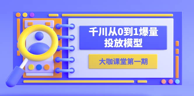 蝉妈妈-大咖课堂第一期，千川从0到1爆量投放模型（23节视频课）-学途在线