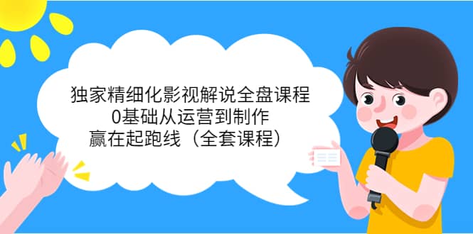 独家精细化影视解说全盘课程，0基础从运营到制作，赢在起跑线（全套课程）-学途在线