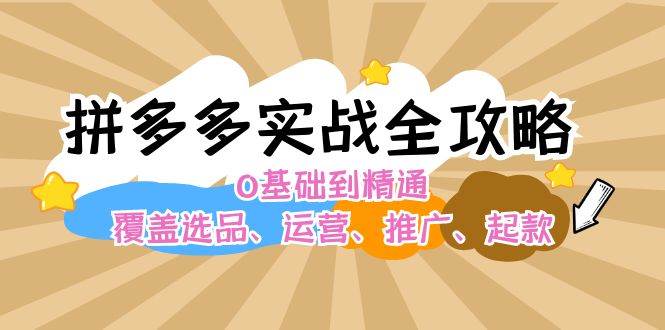 拼多多实战全攻略：0基础到精通，覆盖选品、运营、推广、起款-学途在线