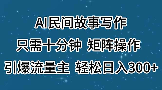 AI民间故事写作，只需十分钟，矩阵操作，引爆流量主，轻松日入300+-学途在线