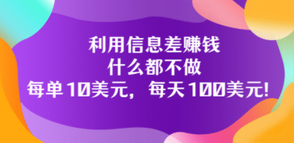 利用信息差赚钱：什么都不做，每单10美元，每天100美元！-学途在线