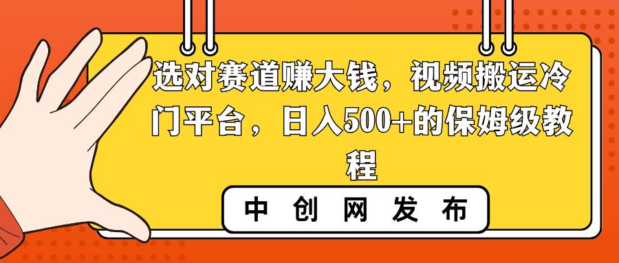 选对赛道赚大钱，视频搬运冷门平台，日入500+的保姆级教程-学途在线