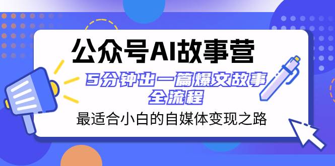 公众号AI 故事营 最适合小白的自媒体变现之路  5分钟出一篇爆文故事 全流程-学途在线
