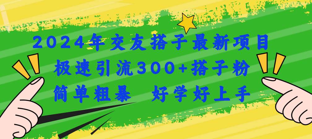 2024年交友搭子最新项目，极速引流300+搭子粉，简单粗暴，好学好上手-学途在线
