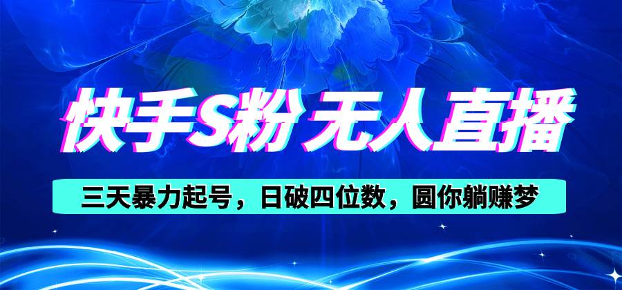 快手S粉无人直播教程，零粉三天暴力起号，日破四位数，小白可入-学途在线