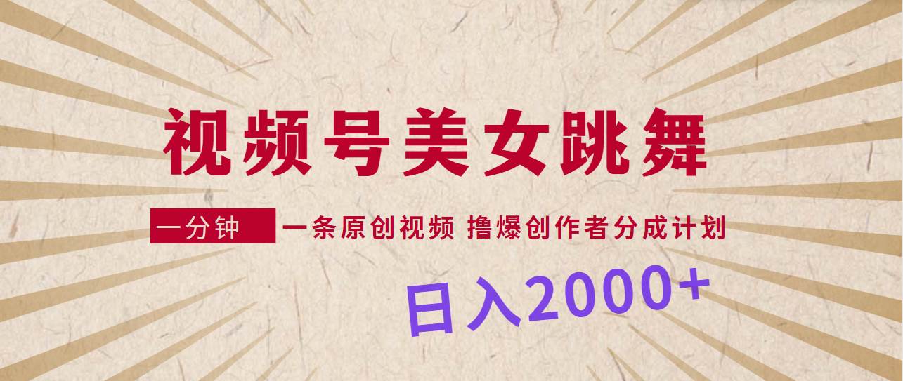 视频号，美女跳舞，一分钟一条原创视频，撸爆创作者分成计划，日入2000+-学途在线