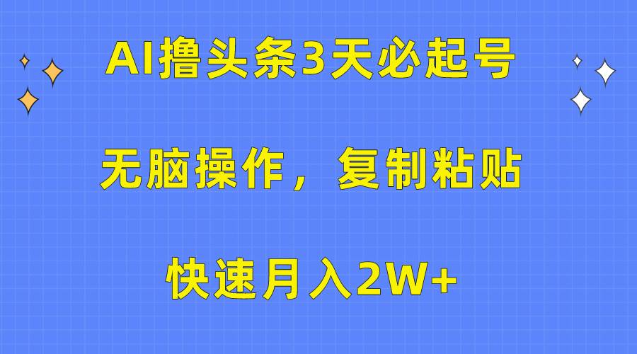 AI撸头条3天必起号，无脑操作3分钟1条，复制粘贴快速月入2W+-学途在线