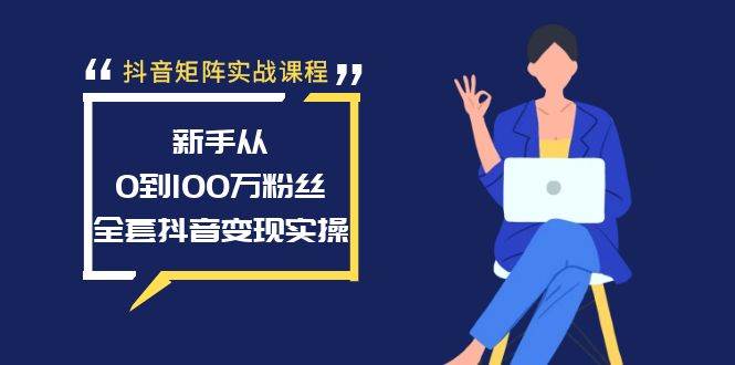 抖音矩阵实战课程：新手从0到100万粉丝，全套抖音变现实操-学途在线