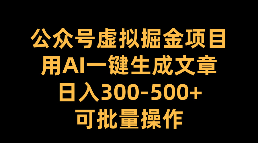 公众号虚拟掘金项目，用AI一键生成文章，日入300-500+可批量操作-学途在线
