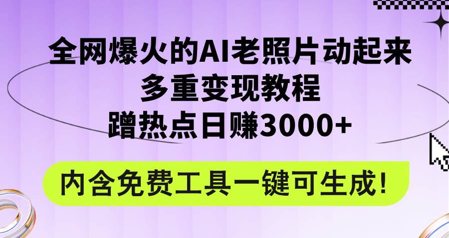 全网爆火的AI老照片动起来多重变现教程，蹭热点日赚3000+，内含免费工具-学途在线