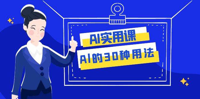 AI·实用课：Al的·30种用法，工作效率提升数倍（31节课）-学途在线