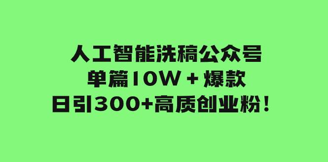 人工智能洗稿公众号单篇10W＋爆款，日引300+高质创业粉！-学途在线