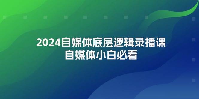 2024自媒体底层逻辑录播课，自媒体小白必看-学途在线
