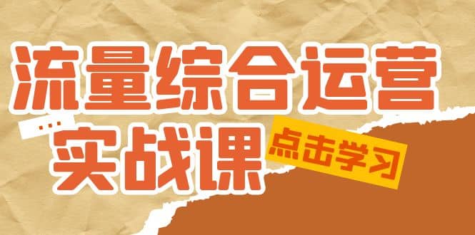 流量综合·运营实战课：短视频、本地生活、个人IP知识付费、直播带货运营-学途在线