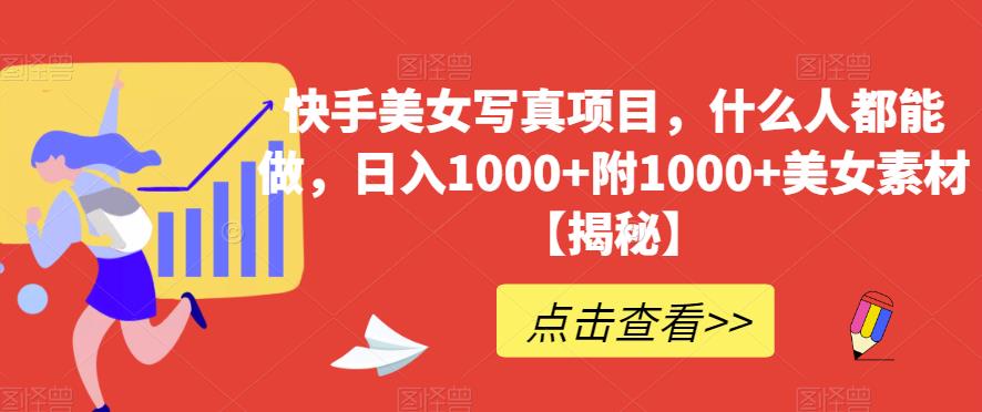 快手美女写真项目，什么人都能做，日入1000+附1000+美女素材【揭秘】-学途在线