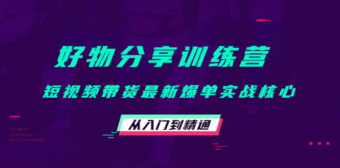 好物分享训练营：短视频带货最新爆单实战核心，从入门到精通-学途在线
