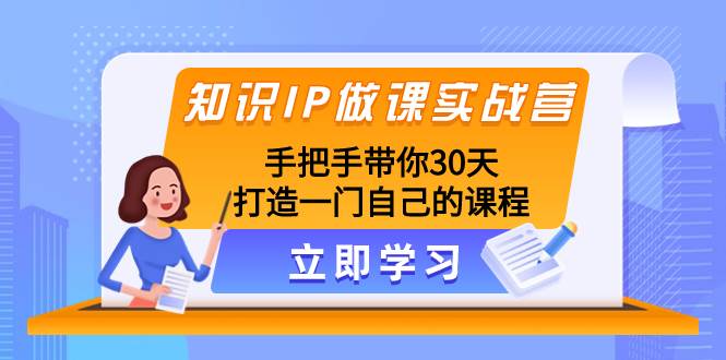 知识IP做课实战营，手把手带你30天打造一门自己的课程-学途在线