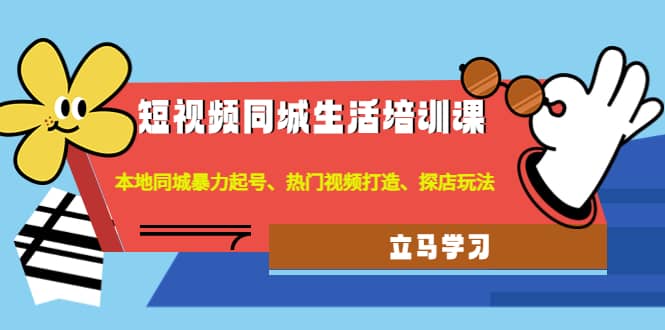 短视频同城生活培训课：本地同城暴力起号、热门视频打造、探店玩法-学途在线