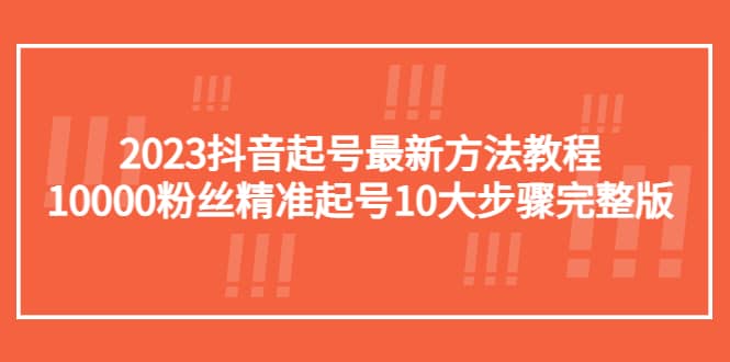 2023抖音起号最新方法教程：10000粉丝精准起号10大步骤完整版-学途在线