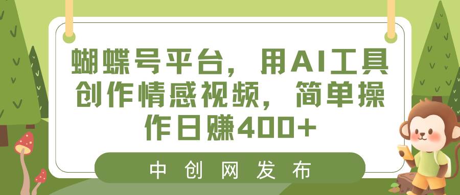 蝴蝶号平台，用AI工具创作情感视频，简单操作日赚400+-学途在线