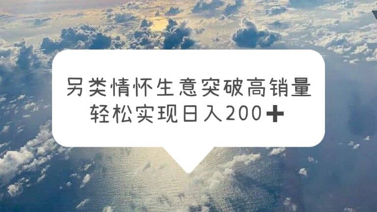 另类情怀信息差生意，突破高销量，轻松实现日入200+-学途在线