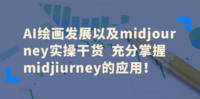 AI绘画发展以及midjourney实操干货 充分掌握midjiurney的应用-学途在线