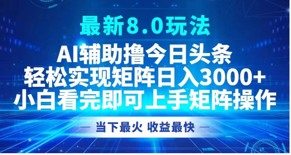 最新8.0玩法 AI辅助撸今日头条轻松实现矩阵日入3000+小白看完即可上手矩阵操作当下最火 收益最快-学途在线