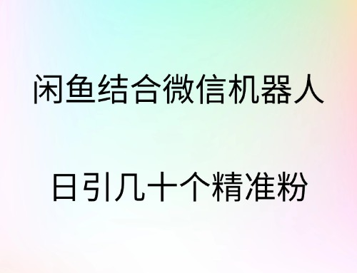 闲鱼结合微信机器人，日引几十个精准粉-学途在线