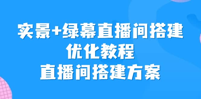 实景+绿幕直播间搭建优化教程，直播间搭建方案-学途在线