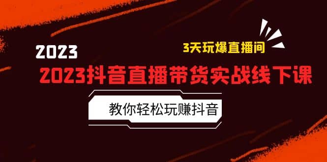 2023抖音直播带货实战线下课：教你轻松玩赚抖音，3天玩爆·直播间-学途在线