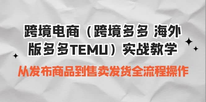 跨境电商（跨境多多 海外版多多TEMU）实操教学 从发布商品到售卖发货全流程-学途在线