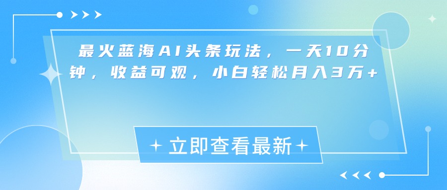 最新蓝海AI头条玩法，一天10分钟，收益可观，小白轻松月入3万+-学途在线