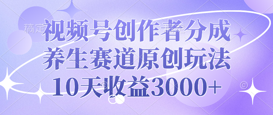 视频号创作者分成，养生赛道原创玩法，10天收益3000+-学途在线