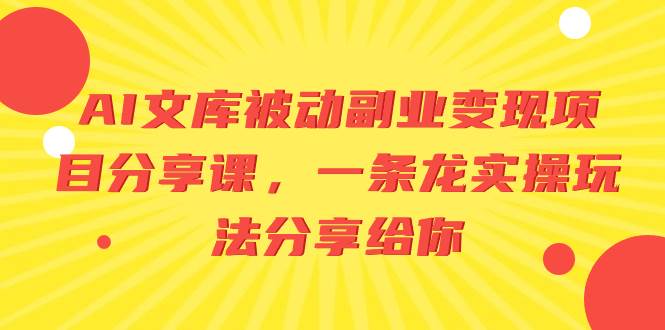 AI文库被动副业变现项目分享课，一条龙实操玩法分享给你-学途在线
