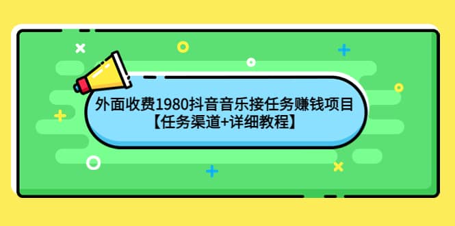 外面收费1980抖音音乐接任务赚钱项目【任务渠道+详细教程】-学途在线