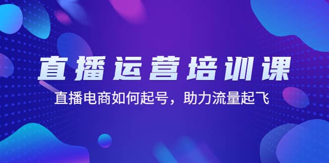 直播运营培训课：直播电商如何起号，助力流量起飞（11节课）-学途在线