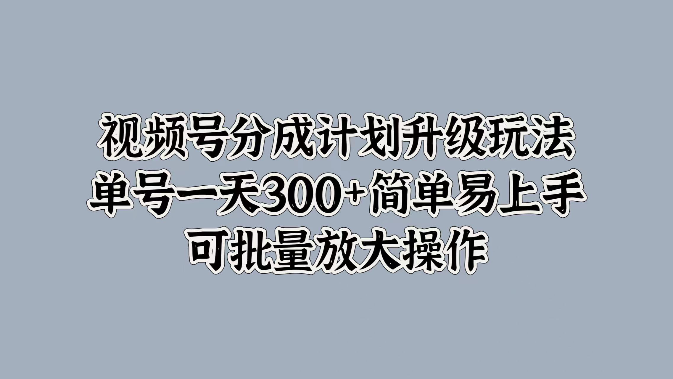视频号分成计划升级玩法，单号一天300+简单易上手，可批量放大操作-学途在线