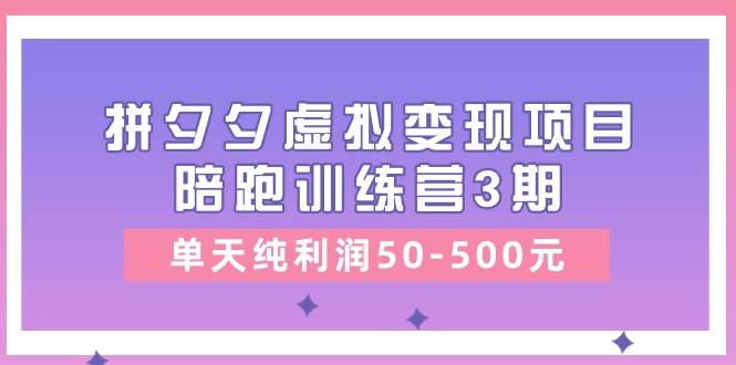 某收费培训《拼夕夕虚拟变现项目陪跑训练营3期》单天纯利润50-500元-学途在线