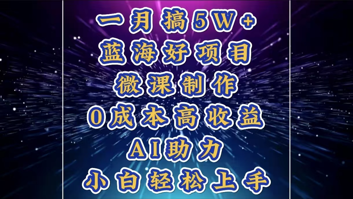 1月搞了5W+的蓝海好项目，微课制作，0成本高收益，AI助力，小白轻松上手-学途在线