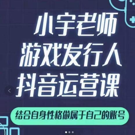 小宇老师游戏发行人实战课，非常适合想把抖音做个副业的人，或者2次创业的人-学途在线