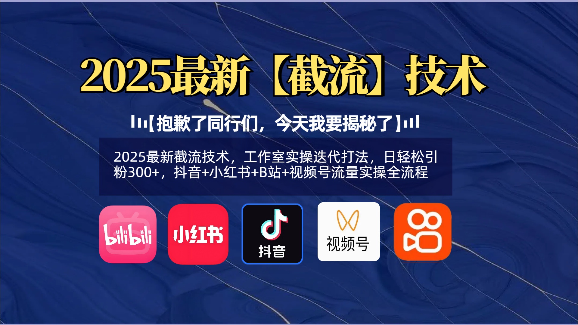 【抱歉了同行们，今天我要揭秘了】2025最新截流技术，工作室实操迭代打法，日轻松引粉300+，抖音+小红书+B站+视频号流量实操全流程-学途在线