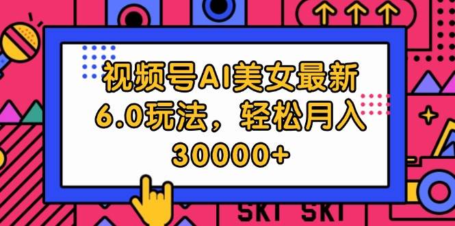 视频号AI美女最新6.0玩法，轻松月入30000+-学途在线