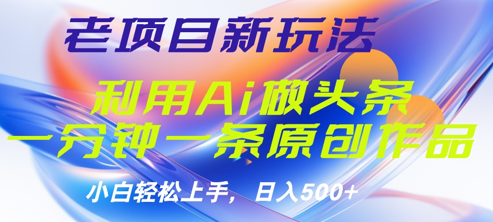 老项目新玩法，利用AI做头条掘金，1分钟一篇原创文章-学途在线