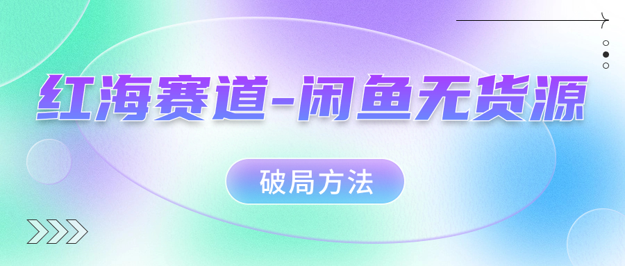 红海赛道闲鱼无货源破局方法-学途在线