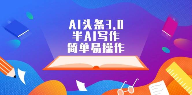 AI头条3.0，半AI写作，简单易操作-学途在线