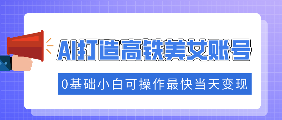 抓住流量密码快速涨粉，AI打造高铁美女账号，0基础小白可操作最快当天变现-学途在线