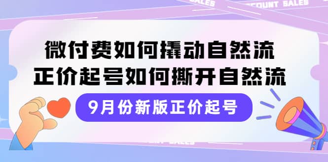9月份新版正价起号，微付费如何撬动自然流，正价起号如何撕开自然流-学途在线