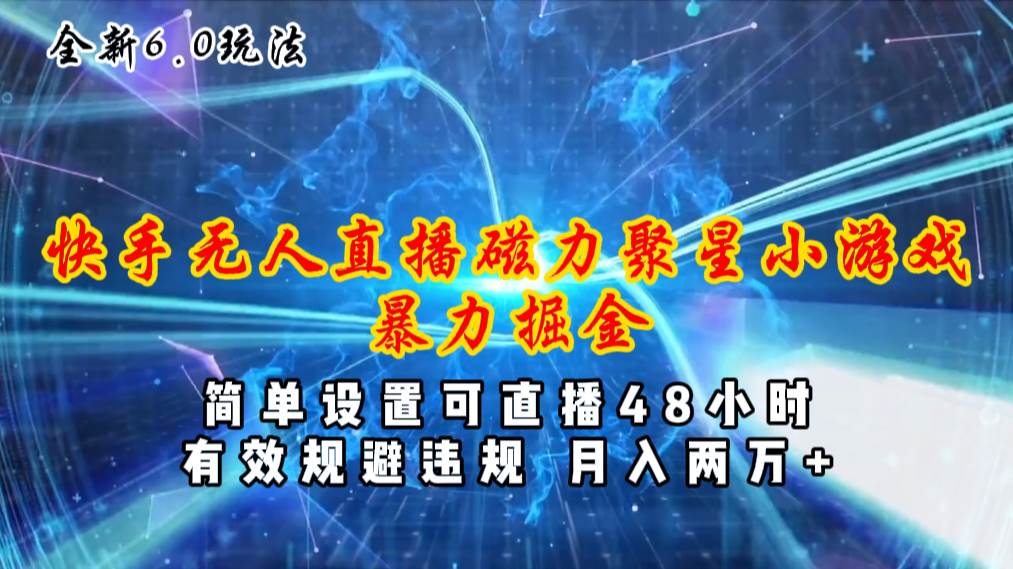 全新6.0快手无人直播，磁力聚星小游戏暴力项目，简单设置，直播48小时…-学途在线